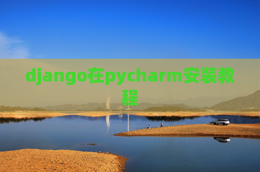django在pycharm安装教程 django在pycharm安装教程